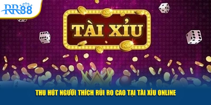 Thu hút người thích rủi ro cao tại tài xỉu online